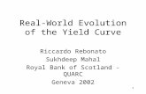 1 Real-World Evolution of the Yield Curve Riccardo Rebonato Sukhdeep Mahal Royal Bank of Scotland - QUARC Geneva 2002.