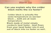 Warm Up Can you explain why the colder block melts the ice faster? Colder block is actually the same temperature as warmer block … both are at room temperature.