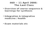 460 ~ 11 April 2006: The Last Class Overview of course sequence & learnings for synthesis Integration & integrative medicine / health Exam materials etc.