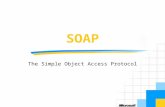 SOAP The Simple Object Access Protocol. Objectives Provide an Introduction to SOAP Rationale and history Protocol description Syntax structure Illustrate.