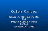 Colon Cancer Daniel A. Nikcevich, MD, PhD Duluth Clinic Cancer Center January 26, 2009.