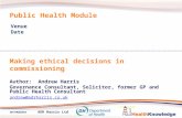 AH/HK@2010 ADR Harris Ltd Public Health Module Making ethical decisions in commissioning Author: Andrew Harris Governance Consultant, Solicitor, former.