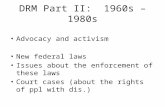 DRM Part II: 1960s – 1980s Advocacy and activism New federal laws Issues about the enforcement of these laws Court cases (about the rights of ppl with.