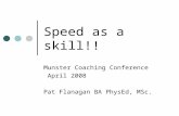 Speed as a skill!! Munster Coaching Conference April 2008 Pat Flanagan BA PhysEd, MSc.