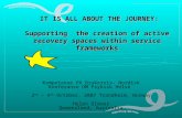 IT IS ALL ABOUT THE JOURNEY: Supporting the creation of active recovery spaces within service frameworks IT IS ALL ABOUT THE JOURNEY: Supporting the creation.