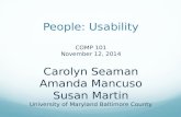 People: Usability COMP 101 November 12, 2014 Carolyn Seaman Amanda Mancuso Susan Martin University of Maryland Baltimore County.