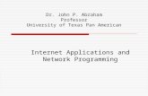 Dr. John P. Abraham Professor University of Texas Pan American Internet Applications and Network Programming.