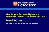 Challenges in identifying and measuring disability among children Howard Meltzer Department of Health Sciences, University of Leicester, United Kingdom.