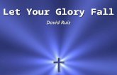 Let Your Glory Fall David Ruis. Father of creation Unfold Your sovereign plan Raise up a chosen generation That will march through the land.