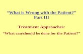“What is Wrong with the Patient?” Part III Treatment Approaches: “What can/should be done for the Patient?”