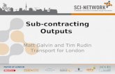 Sub-contracting Outputs Matt Galvin and Tim Rudin Transport for London.
