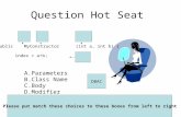 Question Hot Seat public MyConstructor (int a, int b) { index = a+b; } A.Parameters B.Class Name C.Body D.Modifier Please put match these choices to these.