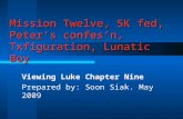 Mission Twelve, 5K fed, Peter’s confes’n, Txfiguration, Lunatic Boy Viewing Luke Chapter Nine Prepared by: Soon Siak. May 2009.