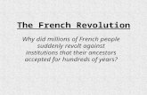 The French Revolution Why did millions of French people suddenly revolt against institutions that their ancestors accepted for hundreds of years?