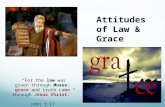 “For the law was given through Moses; grace and truth came through Jesus Christ.” John 1:17 Attitudes of Law & Grace.