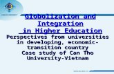 Globolization and Integration in Higher Education Perspectives from universities in developing, economic-transition country Case study of Can Tho University-Vietnam.