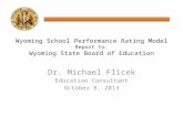Dr. Michael Flicek Education Consultant October 8, 2013 Wyoming School Performance Rating Model Report to: Wyoming State Board of Education.
