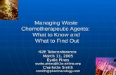 Managing Waste Chemotherapeutic Agents: What to Know and What to Find Out H2E Teleconference March 11, 2005 Eydie Pines eydie.pines@h2e-online.org Charlotte.
