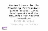 Masterliness in the Teaching Profession: global issues, local developments and the challenge for teacher education Linda la Velle TEAN Workshop: 4 th June.