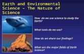 Earth and Environmental Science – The Nature of Science Chapter 1 How do we use science to study the Earth? What tools do we use? How do we share our.