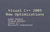 Visual C++ 2005 New Optimizations Ayman Shoukry Program Manager Visual C++ Microsoft Corporation.