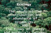 Ecology is The study of the distribution and abundance of organisms, AND the flows of energy and materials between abiotic and biotic components of ecosystems.