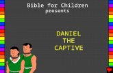 DANIEL THE CAPTIVE Bible for Children presents. Written by: Edward Hughes Illustrated by: Jonathan Hay Adapted by: Mary-Anne S. Produced by: Bible for.