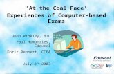 ‘At the Coal Face’ Experiences of Computer-based Exams John Winkley, BTL Paul Humphries, Edexcel Dorit Reppert, CCEA July 8 th 2003.