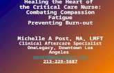 Healing the Heart of the Critical Care Nurse: Combating Compassion Fatigue Preventing Burn-out Michelle A Post, MA, LMFT Clinical Aftercare Specialist.