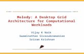 Melody: A Desktop Grid Architecture for Computational Workloads Vijay K Naik Swaminathan Sivasubramanian Sriram Krishnan.
