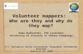 Volunteer mappers: Who are they and why do they map? Nama Budhathoki, PhD Candidate University of Illinois at Urbana-Champaign U.S. Geological Survey Volunteered.