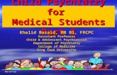 9/7/20151 Child Psychiatry for Medical Students Part I Khalid Bazaid, MB BS, FRCPC Assistant Professor Child & Adolescent Psychiatrist Department of Psychiatry.