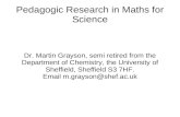Pedagogic Research in Maths for Science Dr. Martin Grayson, semi retired from the Department of Chemistry, the University of Sheffield, Sheffield S3 7HF.