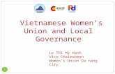 Vietnamese Women’s Union and Local Governance 1 Le Thi My Hanh Vice Chairwoman Women’s Union Da nang City.