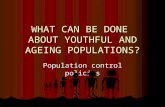 WHAT CAN BE DONE ABOUT YOUTHFUL AND AGEING POPULATIONS? Population control policies.