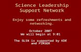 Science Leadership Support Network Enjoy some refreshments and networking. October 2007 We will begin at 9:01 The SLSN is supported by KDE and PIMSER.