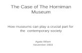 The Case of The Horniman Museum How museums can play a crucial part for the contemporary society Agata Wilam November 2003.