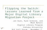 Flipping the Switch: Lessons Learned from a Major Digital Library Migration Project Jon Dunn, Ryan Scherle, and Mark Notess Digital Library Program Indiana.