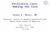 Palliative Care: Making the Case Diane E. Meier, MD Director, Center to Advance Palliative Care Mount Sinai School of Medicine CAPC Seminar November 2-4,