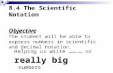 8.4 The Scientific Notation Objective The student will be able to express numbers in scientific and decimal notation. Helping us write really tiny or really.