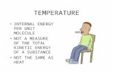 TEMPERATURE INTERNAL ENERGY PER UNIT MOLECULE NOT A MEASURE OF THE TOTAL KINETIC ENERGY OF A SUBSTANCE NOT THE SAME AS HEAT.