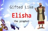 Gifted Like Elisha the prophet. Who was Elisha? Became attendant/disciple of Elijah Prophet and greatest miracle worker of the northern kingdom of Israel.