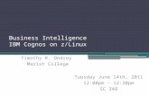 Business Intelligence IBM Cognos on z/Linux Timothy R. Ondrey Marist College Tuesday June 14th, 2011 12:00pm – 12:30pm SC 348.