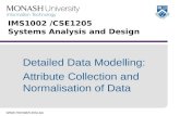 Www.monash.edu.au Detailed Data Modelling: Attribute Collection and Normalisation of Data IMS1002 /CSE1205 Systems Analysis and Design.