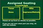 Assigned Seating Alto Soprano/Melody Tenor Bass Please sit up front as closely as possible. If you are not sure what part you sing, sit with the melody.