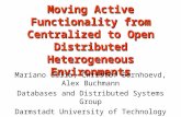 Moving Active Functionality from Centralized to Open Distributed Heterogeneous Environments Mariano Cilia, Christof Bornhoevd, Alex Buchmann Databases.