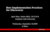 Best Implementation Practices for Discoverer April Sims, Senior DBA, OCP 8i 9i Southern Utah University Wednesday, September 10,2003 8:30am.