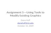 Assignment 5—Using Tools to Modify Existing Graphics Dana Huff danahuff@vt.edu October 10, 2009.