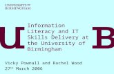 Information Literacy and IT Skills Delivery at the University of Birmingham Vicky Pownall and Rachel Wood 27 th March 2006.