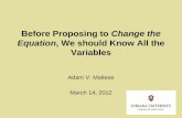 Before Proposing to Change the Equation, We should Know All the Variables Adam V. Maltese March 14, 2012.